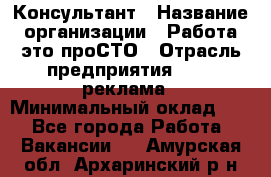 Консультант › Название организации ­ Работа-это проСТО › Отрасль предприятия ­ PR, реклама › Минимальный оклад ­ 1 - Все города Работа » Вакансии   . Амурская обл.,Архаринский р-н